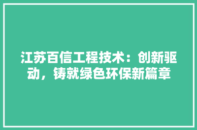 江蘇百信工程技術 創(chuàng)新驅動，鑄就綠色環(huán)保新篇章